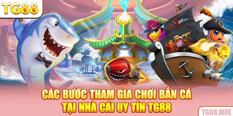 Các bước tham gia chơi bắn cá tại nhà cái uy tín TG88