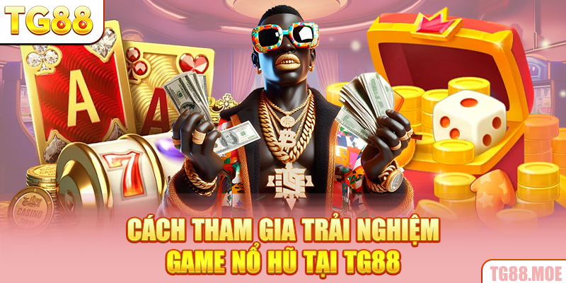 Cách tham gia trải nghiệm game nổ hũ tại TG88