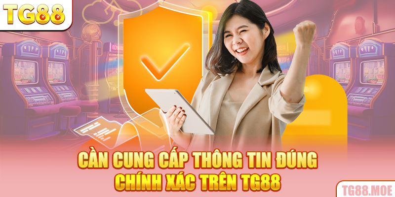 Cần cung cấp thông tin đúng, chính xác trên TG88