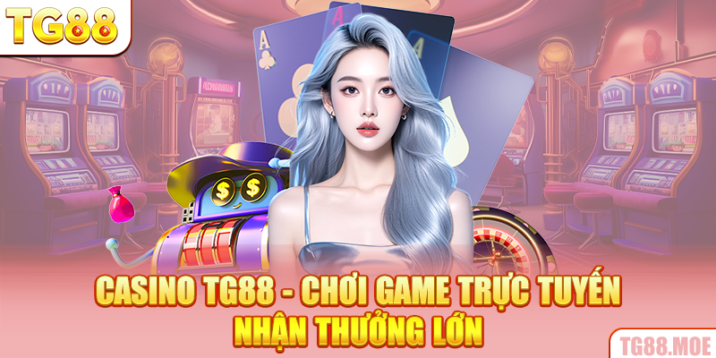 Casino TG88 - Chơi Game Trực Tuyến Nhận Thưởng Lớn