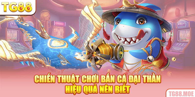 Chiến thuật chơi Bắn cá Đại Thần hiệu quả nên biết