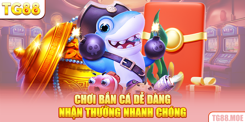 Chơi bắn cá dễ dàng, nhận thưởng nhanh chóng