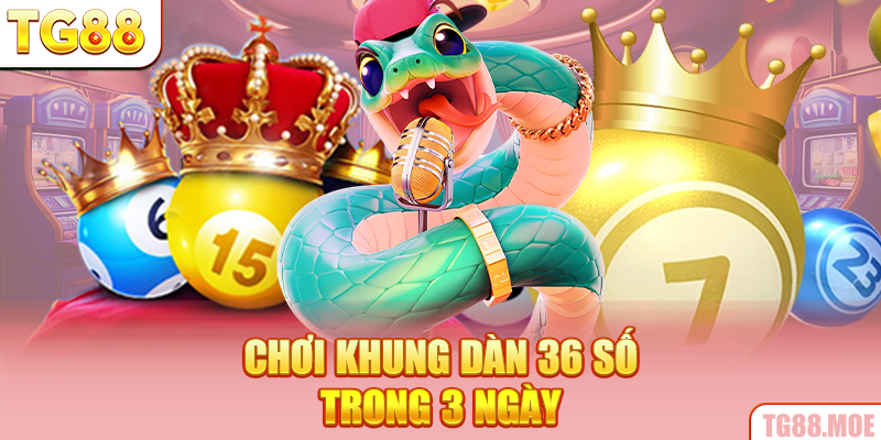 Chơi khung dàn 36 số trong 3 ngày