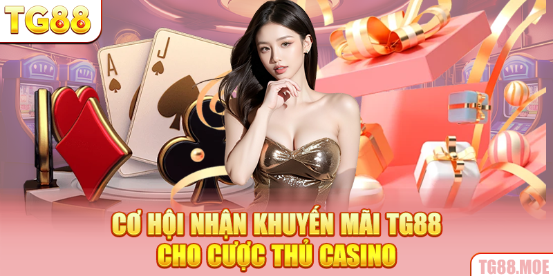 Cơ hội nhận khuyến mãi TG88 cho cược thủ Casino