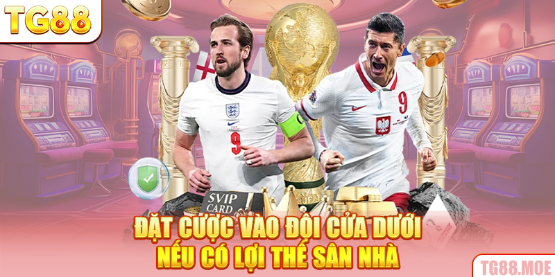 Đặt cược vào đội cửa dưới nếu có lợi thế sân nhà
