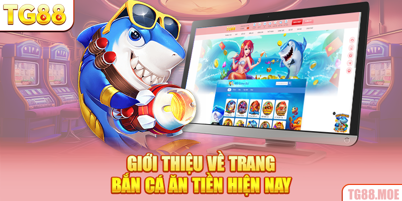 Giới thiệu về trang bắn cá ăn tiền hiện nay