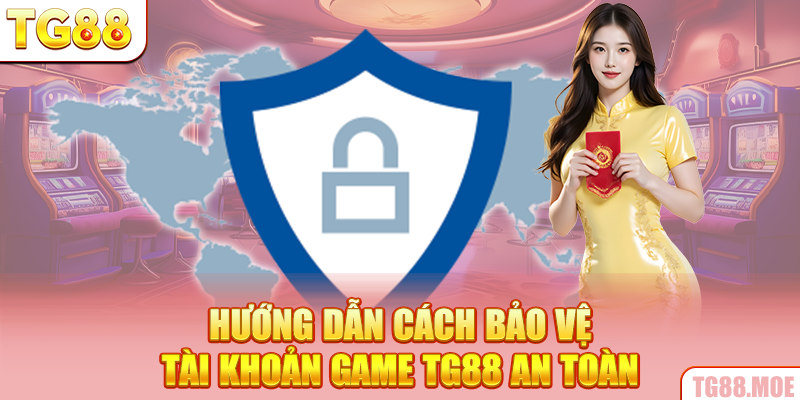 Hướng dẫn cách bảo vệ tài khoản game TG88 an toàn