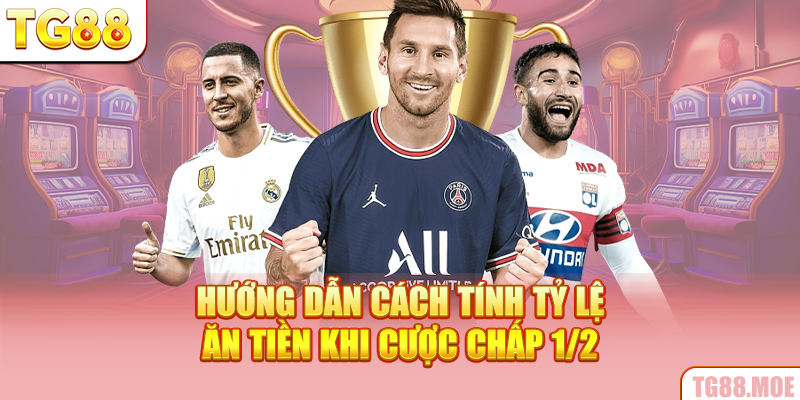 Hướng dẫn cách tính tỷ lệ ăn tiền khi cược chấp 1/2