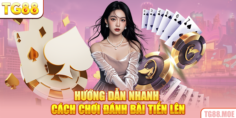 Hướng dẫn nhanh cách chơi đánh bài Tiến lên