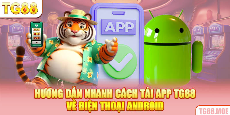 Hướng dẫn nhanh cách tải app TG88 về điện thoại Android