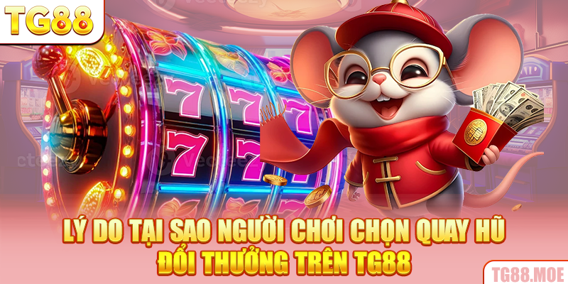 Lý do tại sao người chơi chọn quay hũ đổi thưởng trên TG88