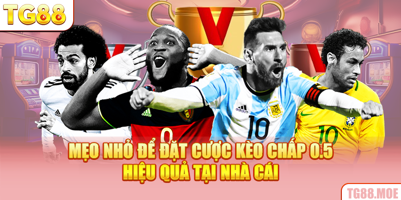 Mẹo nhỏ để đặt cược kèo chấp 0.5 hiệu quả tại nhà cái