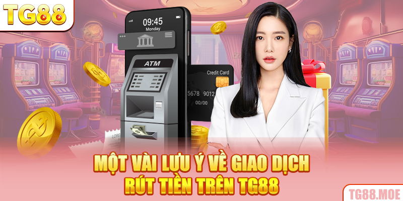 Một vài lưu ý về giao dịch rút tiền trên TG88