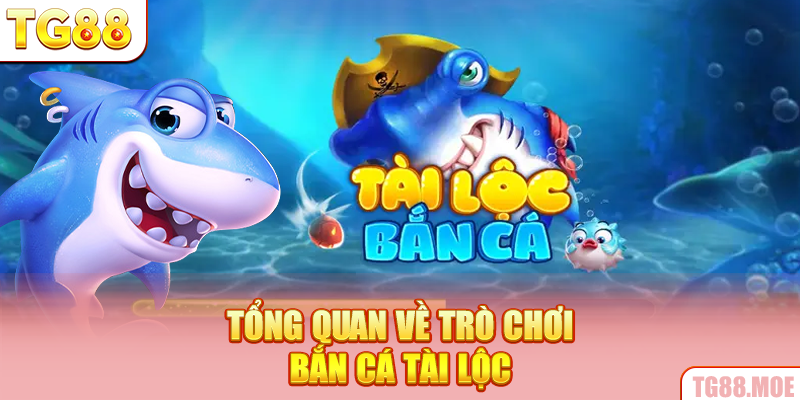 Tổng quan về trò chơi bắn cá Tài Lộc