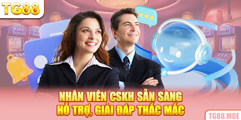 Nhân viên CSKH sẵn sàng hỗ trợ, giải đáp thắc mắc